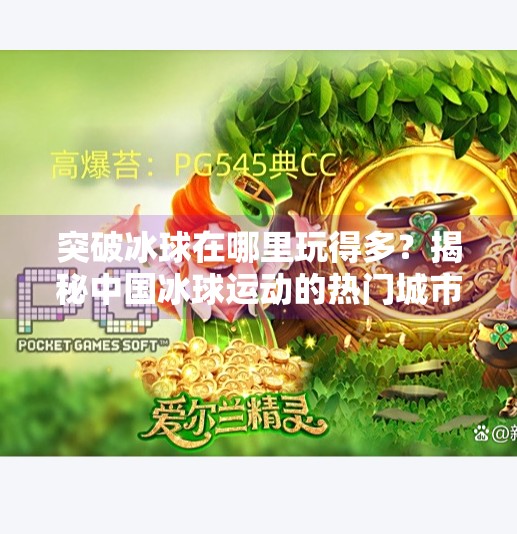 突破冰球在哪里玩得多？揭秘中国冰球运动的热门城市与发展趋势,突破冰球在哪里玩的多啊