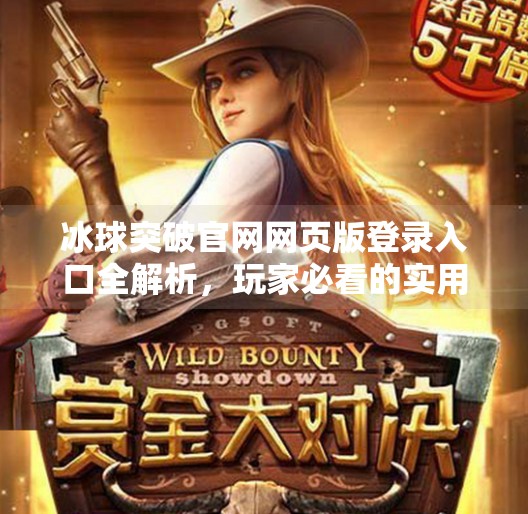 冰球突破官网网页版登录入口全解析，玩家必看的实用指南,冰球突破官网网页版登录入口