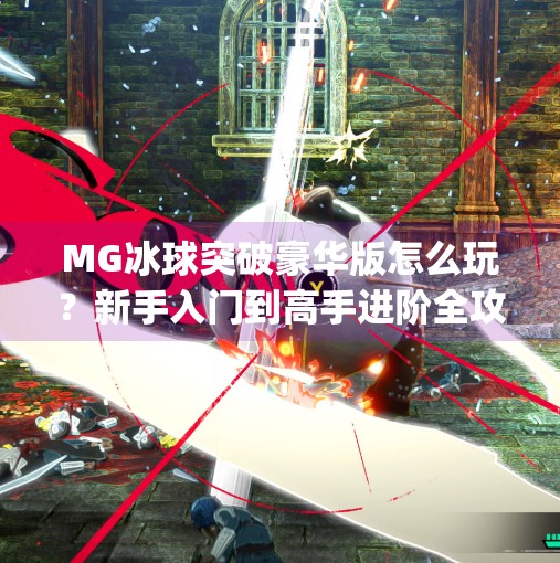 MG冰球突破豪华版怎么玩？新手入门到高手进阶全攻略,mg冰球突破豪华版怎么玩载