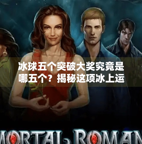 冰球五个突破大奖究竟是哪五个？揭秘这项冰上运动的最高荣誉,冰球五个突破大奖是哪五个