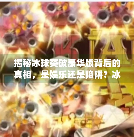 揭秘冰球突破豪华版背后的真相，是娱乐还是陷阱？冰球突破豪华版网址 mp4