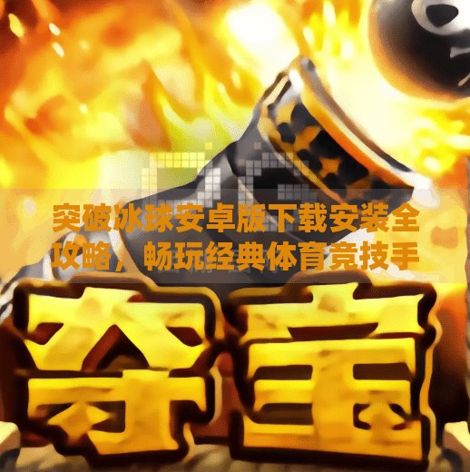 突破冰球安卓版下载安装全攻略，畅玩经典体育竞技手游的完整指南,突破冰球安卓版下载安装