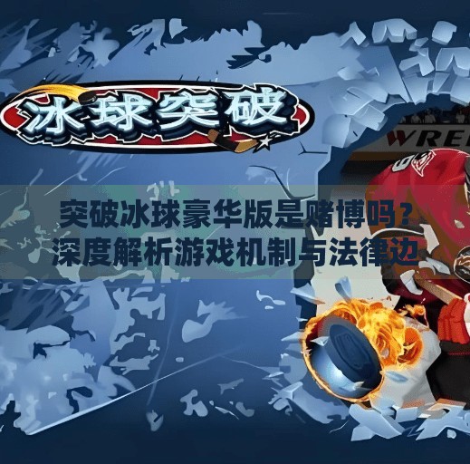 突破冰球豪华版是赌博吗？深度解析游戏机制与法律边界,突破冰球豪华版是赌博吗