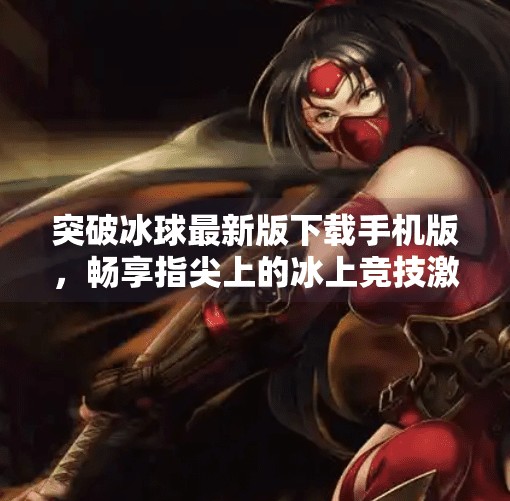 突破冰球最新版下载手机版，畅享指尖上的冰上竞技激情,突破冰球最新版下载手机版