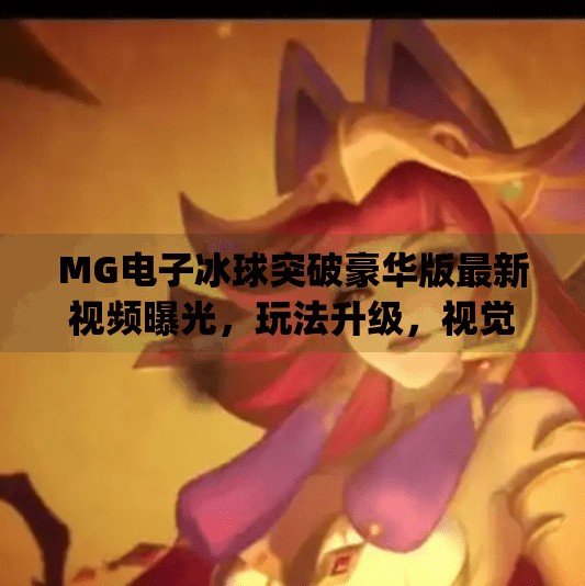 MG电子冰球突破豪华版最新视频曝光，玩法升级，视觉盛宴引爆玩家期待,mg电子冰球突破豪华版最新视频