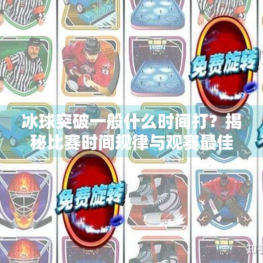 冰球突破一般什么时间打？揭秘比赛时间规律与观赛最佳时机,冰球突破一般什么时间打