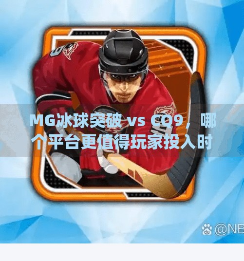 MG冰球突破 vs CQ9，哪个平台更值得玩家投入时间与热情？mg冰球突破和cq9哪个好玩
