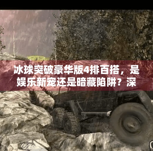 冰球突破豪华版4排百搭，是娱乐新宠还是暗藏陷阱？深度解析背后的真相,冰球突破豪华版4排百搭