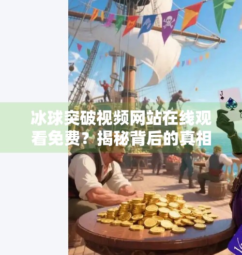 冰球突破视频网站在线观看免费？揭秘背后的真相与风险,冰球突破视频网站在线观看免费