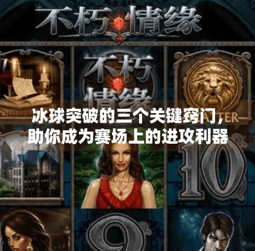 冰球突破的三个关键窍门，助你成为赛场上的进攻利器,冰球突破的三个窍门是什么
