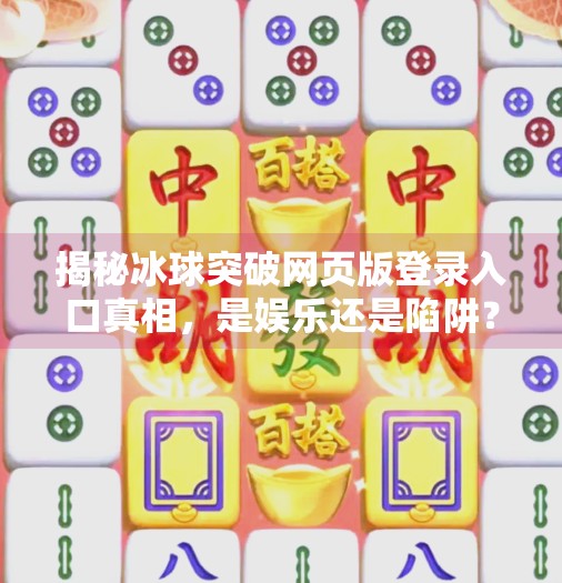 揭秘冰球突破网页版登录入口真相，是娱乐还是陷阱？冰球突破网页版登录入口官网
