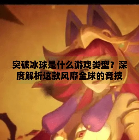 突破冰球是什么游戏类型？深度解析这款风靡全球的竞技新宠,突破冰球是什么游戏类型