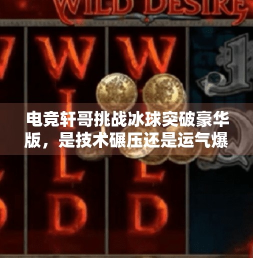 电竞轩哥挑战冰球突破豪华版，是技术碾压还是运气爆棚？电竞轩哥冰球突破豪华版