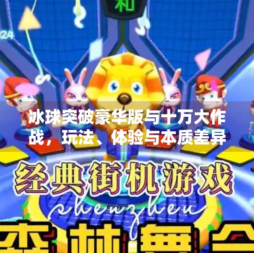 冰球突破豪华版与十万大作战，玩法、体验与本质差异全解析,冰球突破豪华版和十万的区别