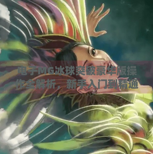 电子MG冰球突破豪华版操作全解析，新手入门到精通的必备指南,电子mg冰球突破豪华版操作视频