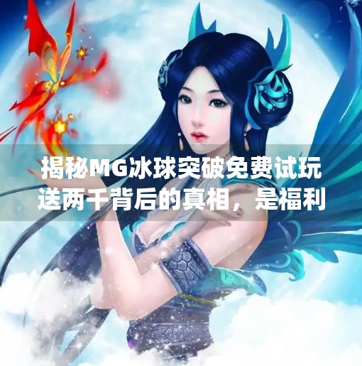 揭秘MG冰球突破免费试玩送两千背后的真相，是福利还是陷阱？mg冰球突破免费试玩送两千