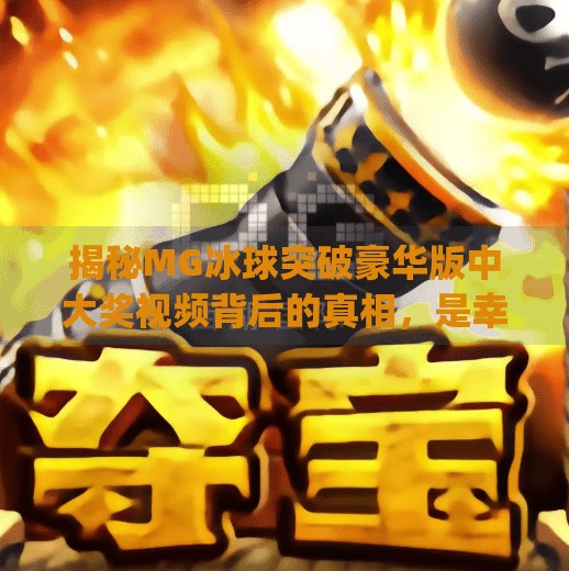 揭秘MG冰球突破豪华版中大奖视频背后的真相，是幸运还是套路？mg冰球突破豪华中大奖视频