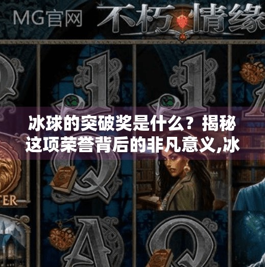 冰球的突破奖是什么？揭秘这项荣誉背后的非凡意义,冰球的突破奖项是什么样的