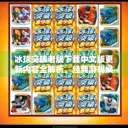 冰球突破老版下载中文版更新内容全解析，经典游戏焕新登场，玩法升级乐趣翻倍,冰球突破老版下载中文版更新内容