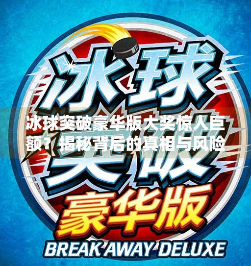 冰球突破豪华版大奖惊人巨额？揭秘背后的真相与风险,冰球突破豪华版大奖惊人巨额