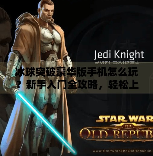 冰球突破豪华版手机怎么玩？新手入门全攻略，轻松上手赢大奖！冰球突破豪华版手机怎么玩的