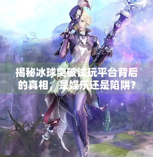 揭秘冰球突破试玩平台背后的真相，是娱乐还是陷阱？冰球突破试玩平台网址是多少啊