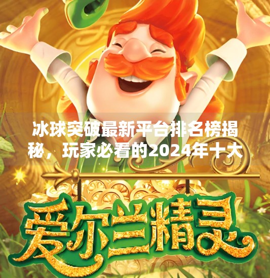 冰球突破最新平台排名榜揭秘，玩家必看的2024年十大热门平台推荐,冰球突破最新平台排名榜
