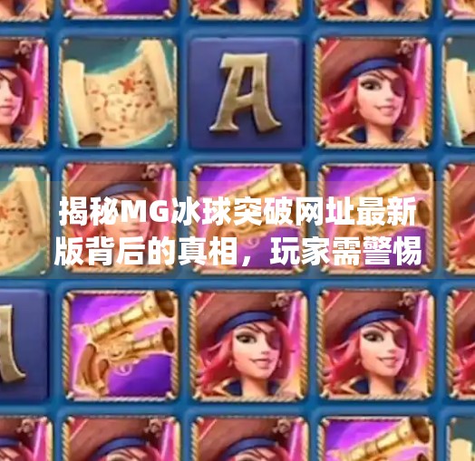 揭秘MG冰球突破网址最新版背后的真相，玩家需警惕网络陷阱,mg冰球突破网址最新版是什么