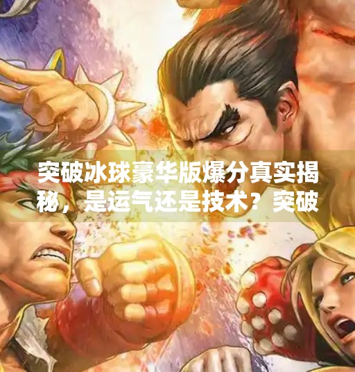 突破冰球豪华版爆分真实揭秘，是运气还是技术？突破冰球豪华版爆分真实