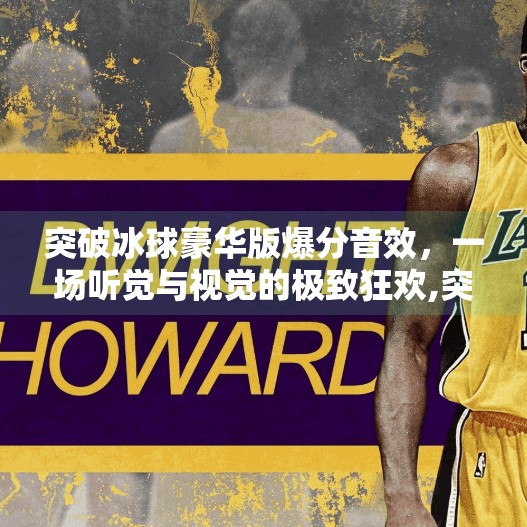 突破冰球豪华版爆分音效，一场听觉与视觉的极致狂欢,突破冰球豪华版爆分音效