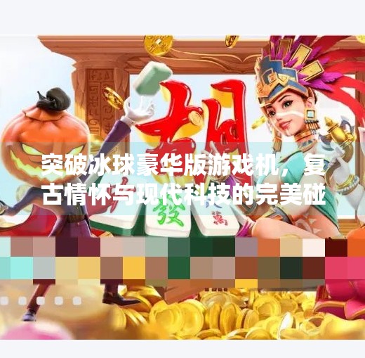 突破冰球豪华版游戏机，复古情怀与现代科技的完美碰撞,突破冰球豪华版游戏机