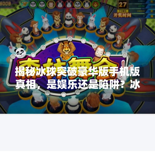 揭秘冰球突破豪华版手机版真相，是娱乐还是陷阱？冰球突破豪华版手机版网址大全