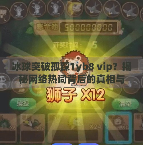 冰球突破孤踩1yb8 vip？揭秘网络热词背后的真相与警示,冰球突破孤踩1yb8 vip