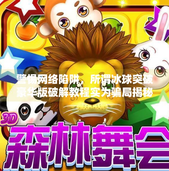 警惕网络陷阱，所谓冰球突破豪华版破解教程实为骗局揭秘,冰球突破豪华版破解详细步骤教程