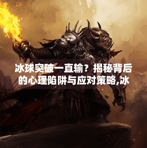 冰球突破一直输？揭秘背后的心理陷阱与应对策略,冰球突破一直输怎么回事