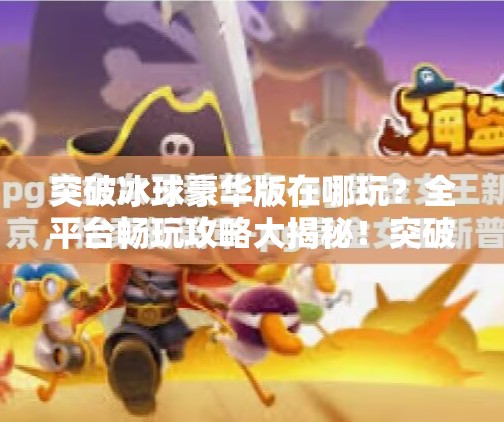 突破冰球豪华版在哪玩？全平台畅玩攻略大揭秘！突破冰球豪华版在哪玩啊