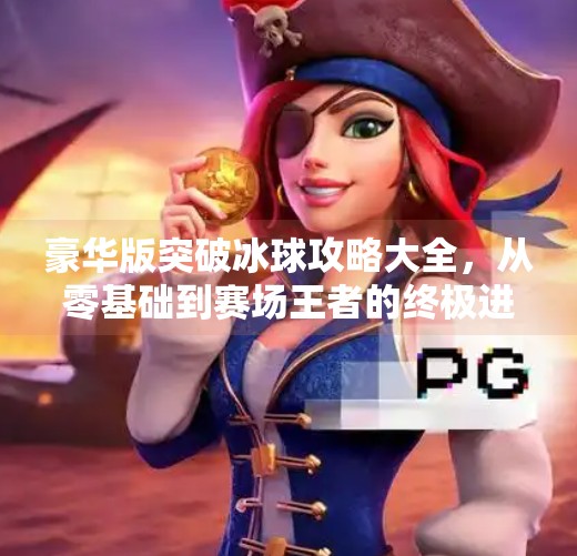 豪华版突破冰球攻略大全，从零基础到赛场王者的终极进阶指南,豪华版突破冰球攻略大全