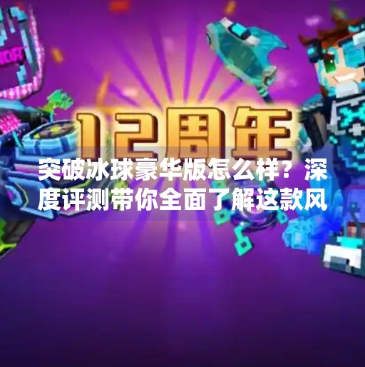突破冰球豪华版怎么样？深度评测带你全面了解这款风靡玩家圈的休闲竞技手游,突破冰球豪华版怎么样