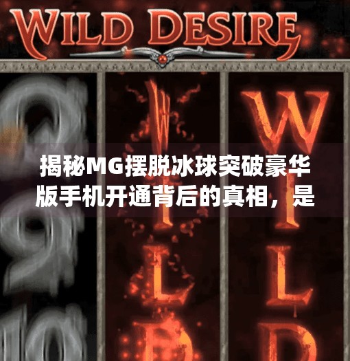 揭秘MG摆脱冰球突破豪华版手机开通背后的真相，是娱乐新体验还是陷阱？mg摆脱冰球突破豪华版手机开通