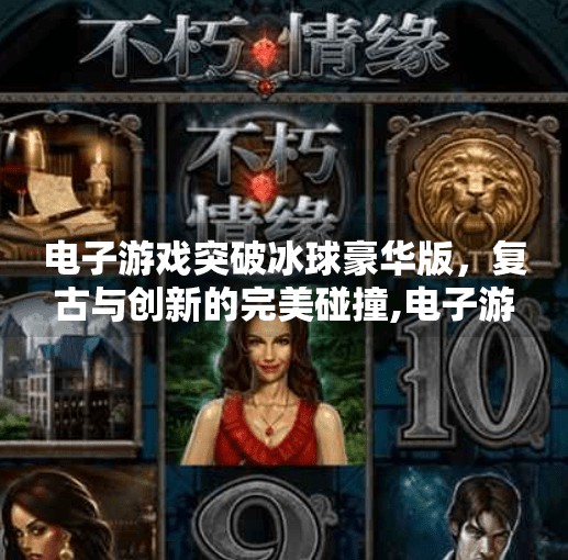 电子游戏突破冰球豪华版，复古与创新的完美碰撞,电子游戏突破冰球豪华版