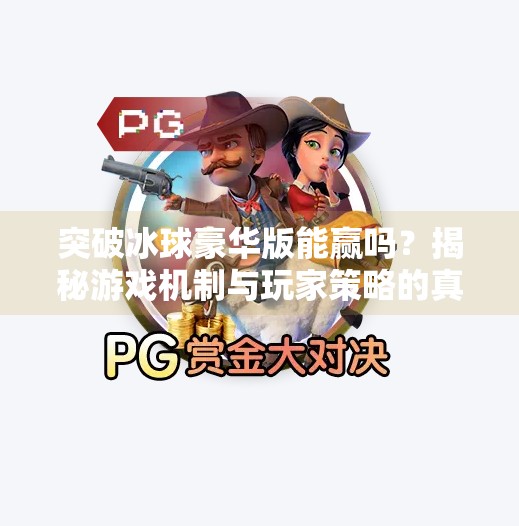 突破冰球豪华版能赢吗？揭秘游戏机制与玩家策略的真相,突破冰球豪华版能赢吗
