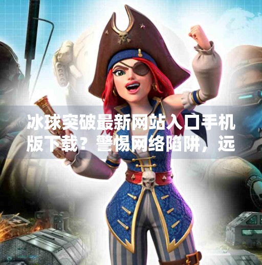 冰球突破最新网站入口手机版下载？警惕网络陷阱，远离非法博彩,冰球突破最新网站入口手机版下载