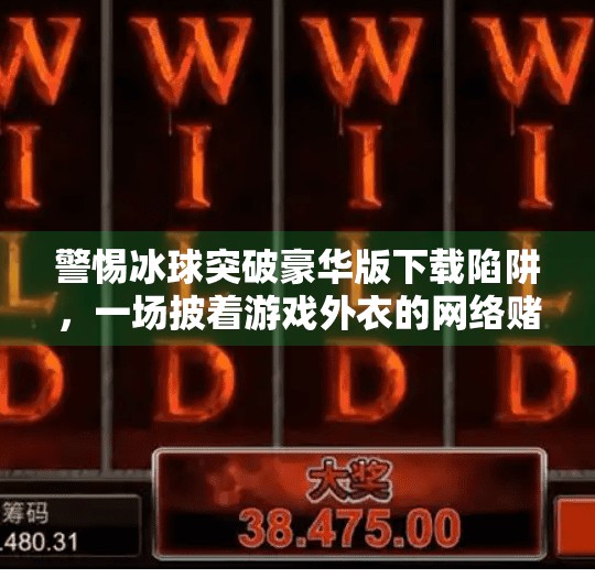 警惕冰球突破豪华版下载陷阱，一场披着游戏外衣的网络赌博骗局全解析,冰球突破豪华版网站在线下载