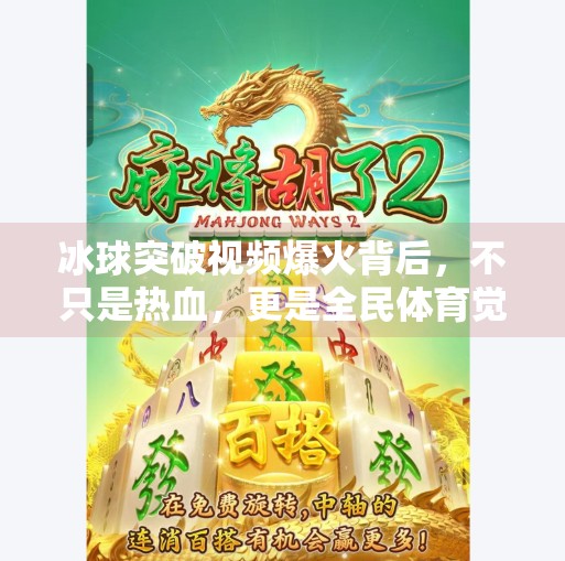冰球突破视频爆火背后，不只是热血，更是全民体育觉醒的缩影,冰球突破视频
