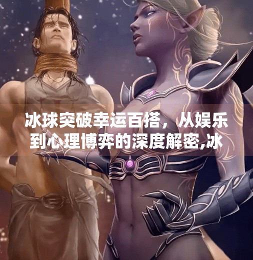 冰球突破幸运百搭，从娱乐到心理博弈的深度解密,冰球突破幸运百搭