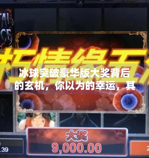 冰球突破豪华版大奖背后的玄机，你以为的幸运，其实是精心设计的陷阱？冰球突破豪华版大奖
